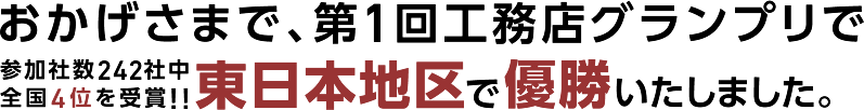 おかげさまで、第1回工務店グランプリで参加社数242社中全国4位を受賞！！東日本地区で優勝いたしました。